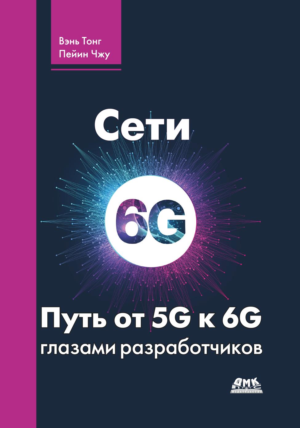 Сети 6G. Путь от 5G к 6G глазами разработчиков. От подключенных людей и вещей к подключенному интеллекту [2022] Вэнь Тонг, Пейин Чжу